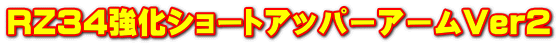 RZ34�����V���[�g�A�b�p�[�A�[��Ver2